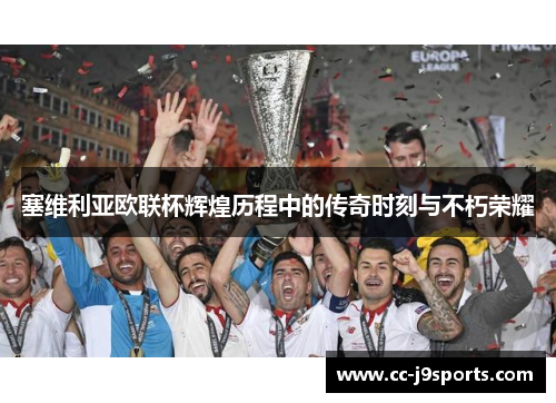 塞维利亚欧联杯辉煌历程中的传奇时刻与不朽荣耀