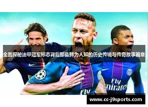 全面探秘法甲冠军标志背后那些鲜为人知的历史传说与传奇故事篇章