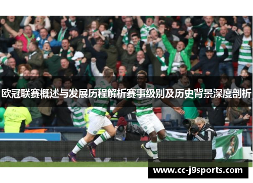 欧冠联赛概述与发展历程解析赛事级别及历史背景深度剖析